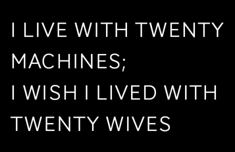 I Live With Twenty Machines; I Wish I Lived With Twenty Wives