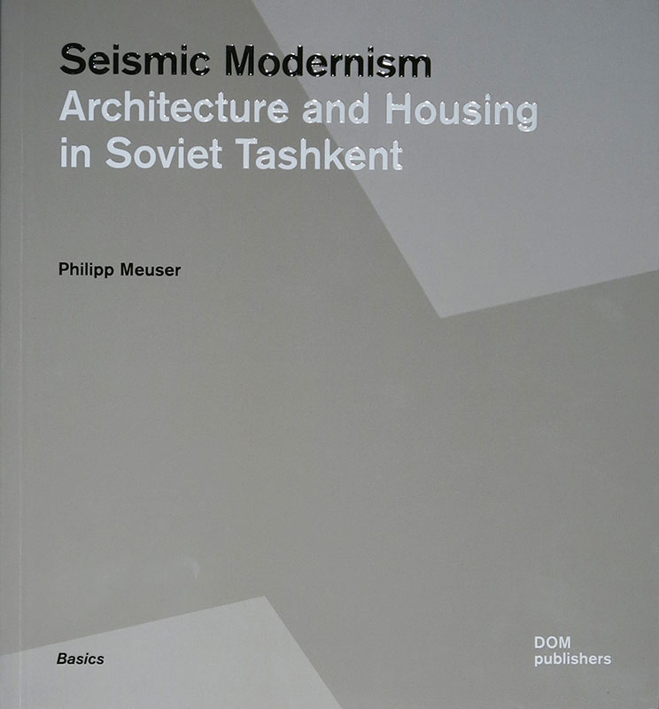 Seismic Modernism
Architecture and Housing in Soviet Tashkent