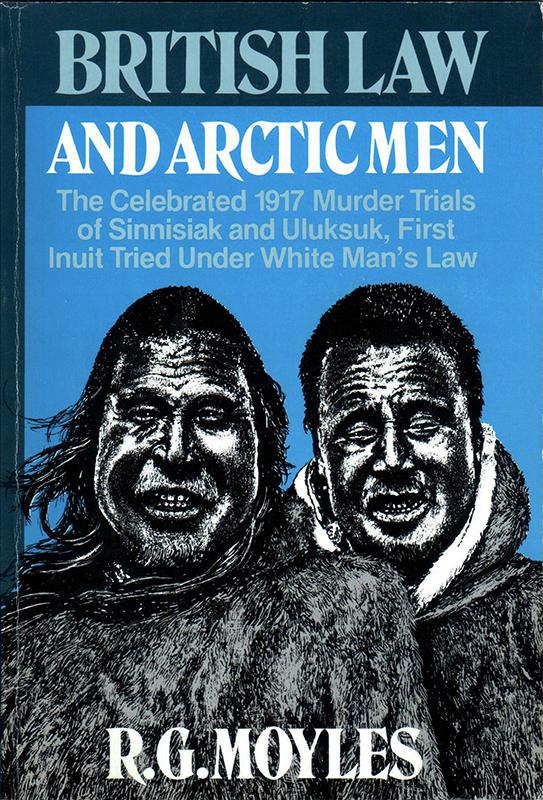 British Law and Arctic Men: The Celebrated 1917 Murder Trials of Sinnisiak and Uluksuk, First Inuit Tried Under White Man’s Law