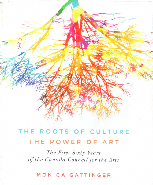 The Roots of Culture, the Power of Art: The First Sixty Years of the Canadian Council for the Arts
